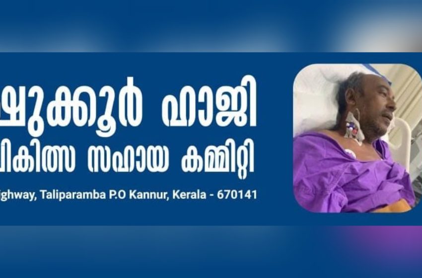  ഗുരുതരമായ വ്യക്ക രോഗം മൂലം കടുത്ത ആരോഗ്യ പ്രശ്ന‌ങ്ങൾ നേരിടുന്ന ഷുക്കൂർ ഹാജി ചികിത്സ സഹായ കമ്മിറ്റി