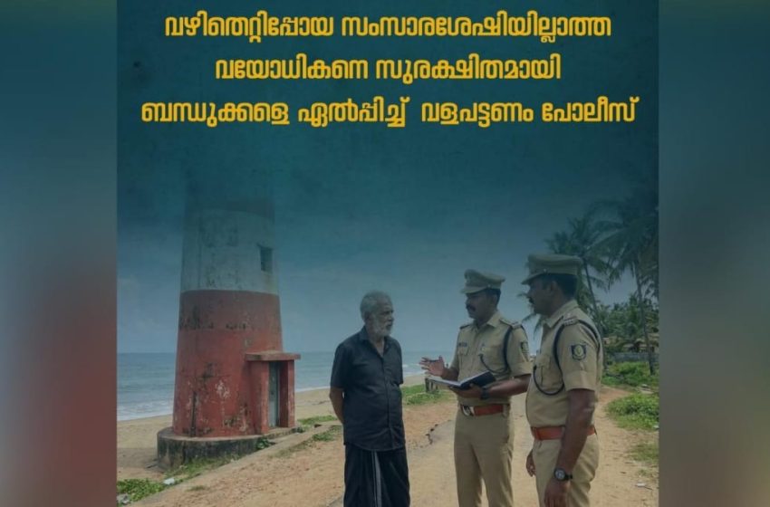  വഴിതെറ്റിപ്പോയ സംസാരശേഷിയില്ലാത്ത വയോധികനെ സുരക്ഷിതമായി ബന്ധുക്കളെ ഏൽപ്പിച്ച് വളപട്ടണം പോലീസ്
